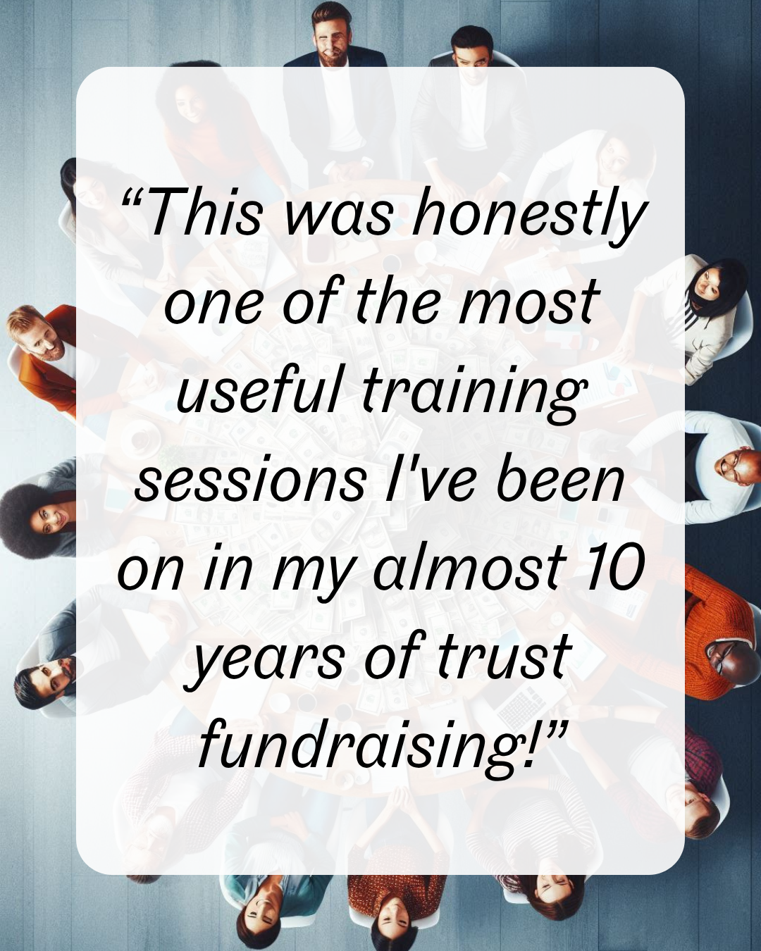 “This was honestly one of the most useful training sessions I've been on in my almost 10 years of trust fundraising!”