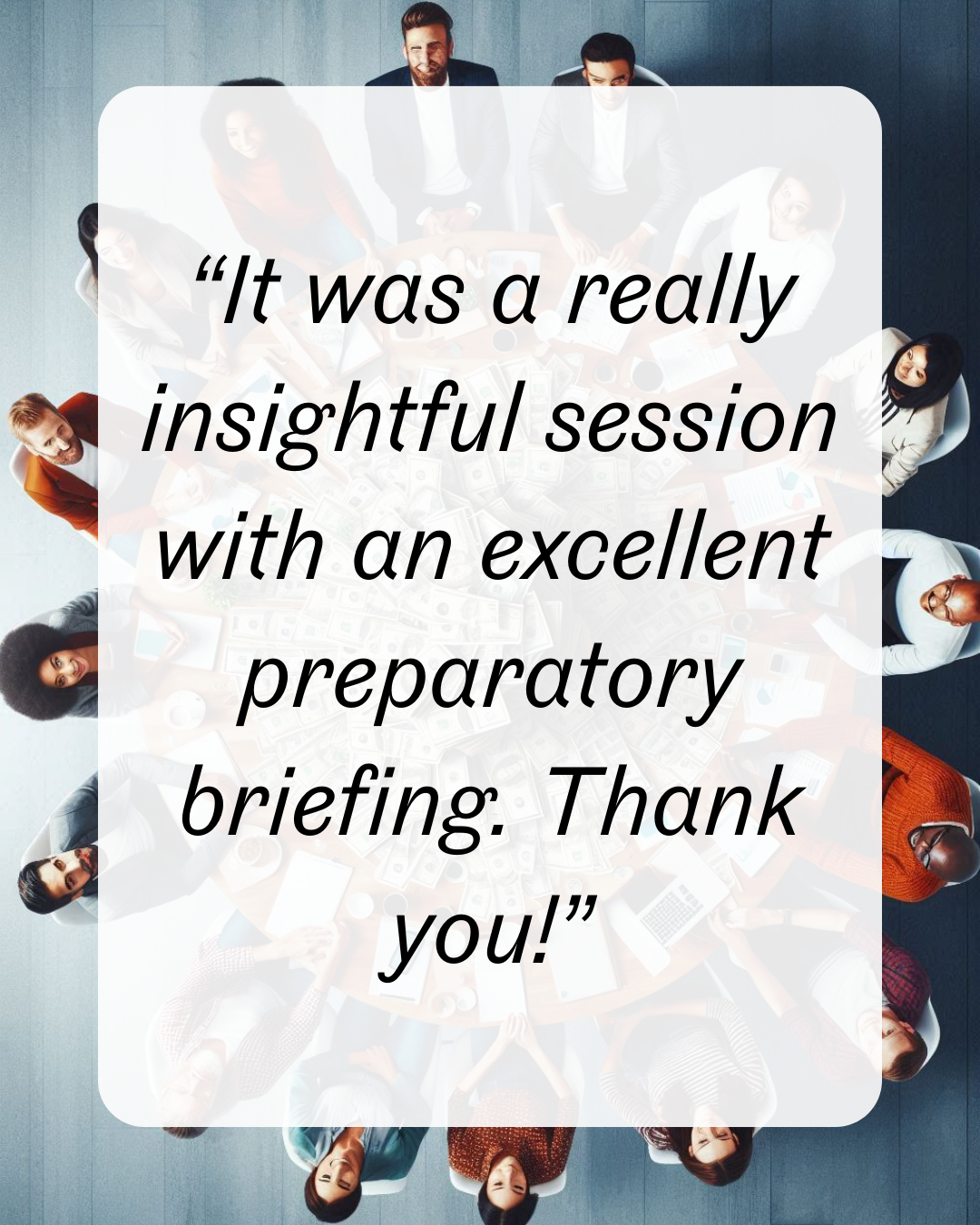16 “It was a really insightful session with an excellent preparatory briefing. Thank you!”