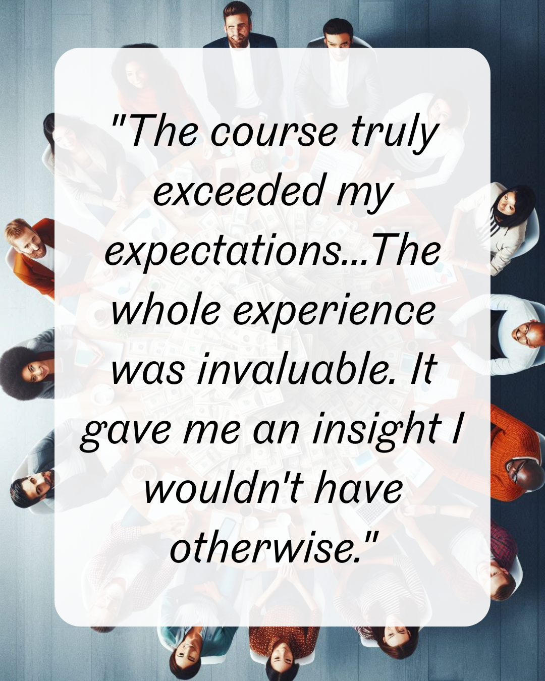 3 "The course truly exceeded my expectations...The whole experience was invaluable. It gave me an insight I wouldn't have otherwise."