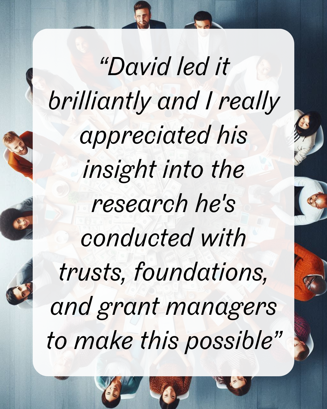 David led it brilliantly “David led it brilliantly and I really appreciated his insight into the research he's conducted with trusts, foundations, and grant managers to make this possible”